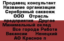 Продавец-консультант › Название организации ­ Серебряный саквояж, ООО › Отрасль предприятия ­ Другое › Минимальный оклад ­ 40 000 - Все города Работа » Вакансии   . Ненецкий АО,Красное п.